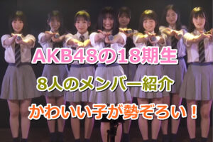 AKB48の18期生は今、現在、残りの現役メンバーはあと何名で誰々？在籍中と卒業生一覧！