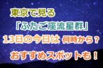 東京で見る「ふたご座流星群」13日の今日は何時から何時まで観察できる？おすすめスポットも！　　　
