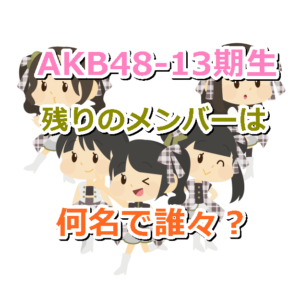 AKB48の13期生は今、現在、残りの現役メンバーはあと何名で誰々？在籍中と卒業生一覧！