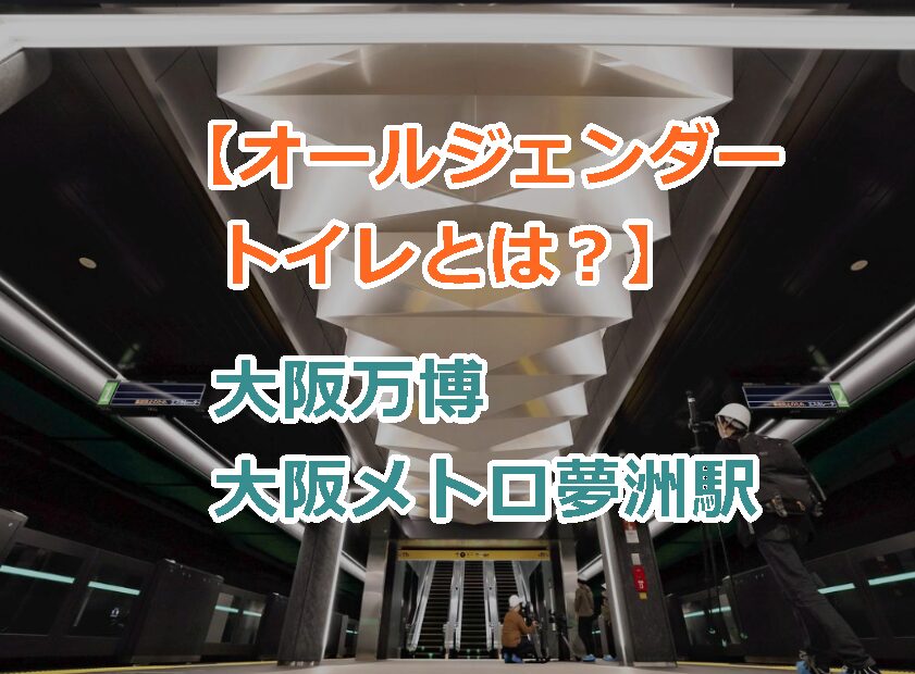 【オールジェンダートイレとは？】大阪万博大阪メトロ夢洲駅（ゆめしまえき）で初の試み！