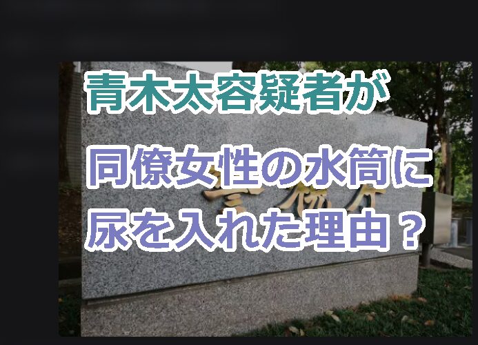 青木太容疑者が同僚女性の水筒に尿を入れた理由（犯行動機）は？刑罰の予想はどれくらい？