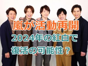 嵐が今年2024年の紅白で復活の可能性はあるのか？活動再開に期待が爆上がり中！