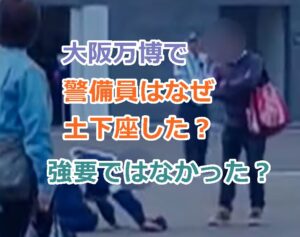 大阪万博で警備員はなぜ土下座した？強要ではなかったとも！万博協会の見解は？