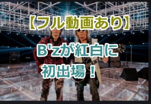 【フル動画あり】B'z（ビーズ）が紅白に初出場で3曲披露！