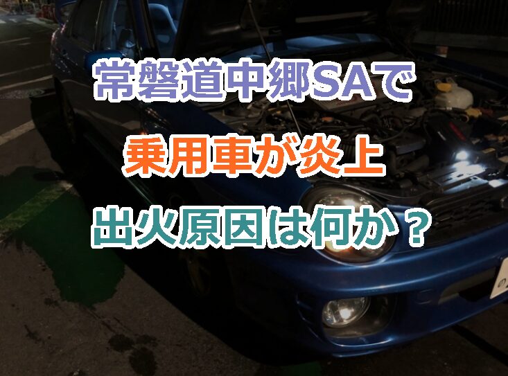 北茨城市の常磐道中郷サービスエリアで乗用車が炎上した出火原因は何か？