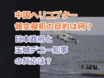中国海警ヘリコプター領空侵犯の目的は何？実際はどう？日本政府と玉城デニー知事の反応は？