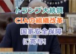 トランプ大統領のCIAの組織改革が国家安全保障にどのように寄与するのか？