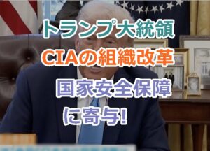 トランプ大統領のCIAの組織改革が国家安全保障にどのように寄与するのか？