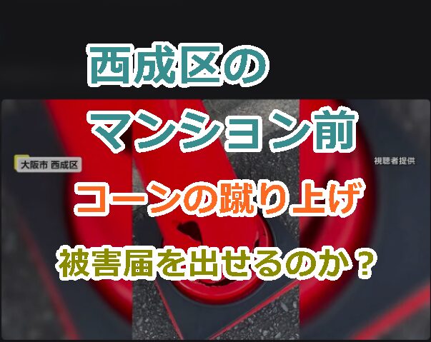 西成区のマンション前のコーンの蹴り上げ｜公道に設置した私物は被害届を出せるのか？