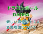 『ドラゴンボールDAIMA』新しい声優の１２人のまとめと変更理由について