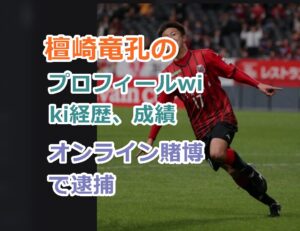 檀崎竜孔のプロフィールwiki経歴、成績！プレースタイルを紹介！オンライン賭博の罪で逮捕