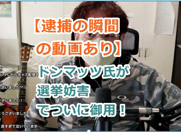 【逮捕の瞬間の動画あり】ドンマッツ氏が選挙妨害でついに御用!迷惑行為に立花氏がメス!