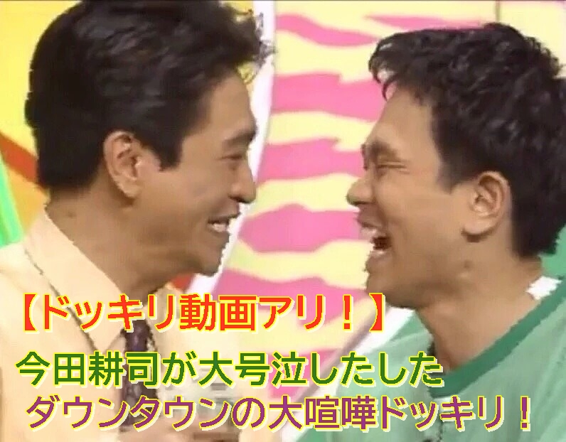 ダウンタウンの【喧嘩ドッキリ動画あり】ネタばらしするも今田耕司の号泣は止まらず!