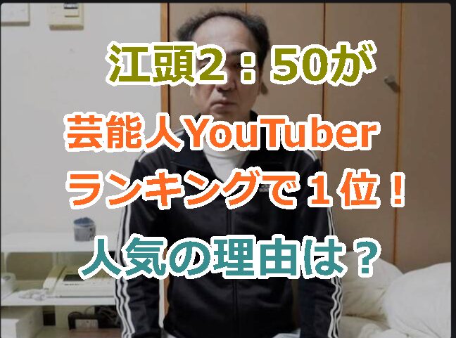 江頭2：50が芸能人YouTuberランキングで１位に輝く！人気の理由は何？ネットニュースになる！