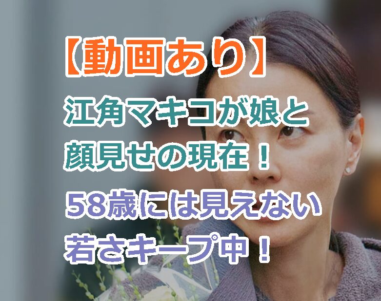 【動画あり】江角マキコが娘と顔見せの現在！58歳には見えない若さキープ中！