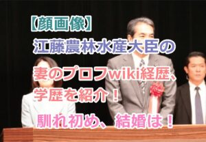 【顔画像】江藤農林水産大臣の妻のプロフwiki経歴、学歴を紹介！嫁との出会い馴れ初め結婚!
