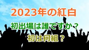 今年2023年の第74回NHK紅白歌合戦の初出場者は何組で誰？それぞれ1組づつ詳しく紹介まとめ！