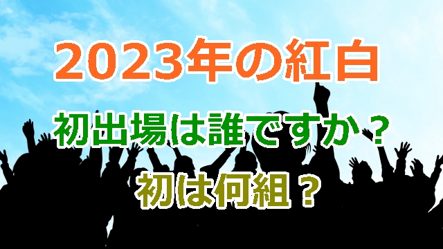 今年2023年の第74回NHK紅白歌合戦の初出場者は何組で誰？それぞれ1組づつ詳しく紹介まとめ！