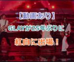 【動画あり】GLAYグレイが2024年紅白歌合戦に25年ぶりの出場！