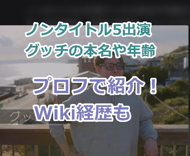 ノンタイトル5出演グッチの本名や年齢などをプロフで紹介！Wiki経歴、高校や学歴も！