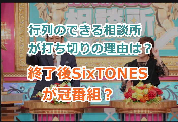 行列のできる相談所が打ち切りの理由と終了後SixTONESが冠番組をという噂の信憑性は？