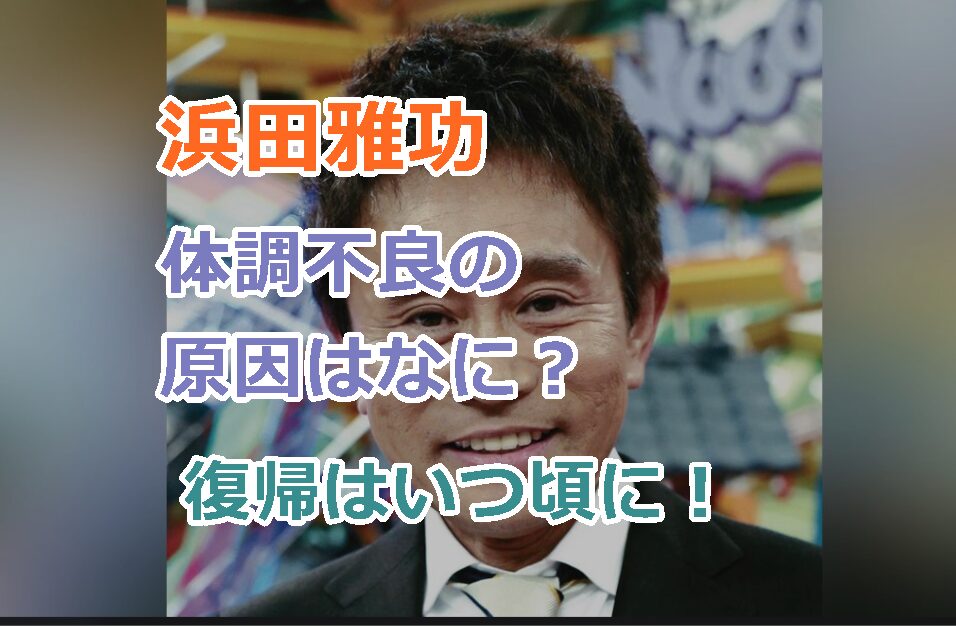 浜田雅功の体調不良の原因はなに？なんかの病気が理由か？復帰はいつ頃に！