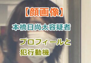 【顔画像】本橋日尚太容疑者のプロフィールと犯行動機などの情報をリサーチ！