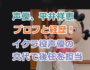 声優、平井祥恵のプロフと経歴！イクラ役声優の交代で後任を務める！