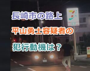 【動画】長崎市の路上で刃物を持った平山勇士容疑者のプロフ、犯行動機は？