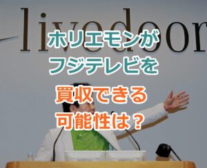 ホリエモン堀江貴文氏がフジテレビを買収できる可能性はあるのか？