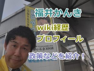 福井かんきwiki経歴プロフィール、政策などを紹介！尼崎市議選にNHK党公認で立候補