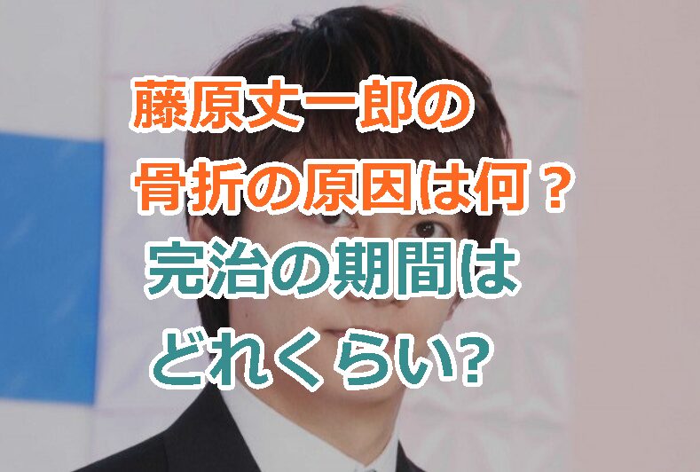 藤原丈一郎の骨折の原因は何？完治までにどれくらいの期間かかる？