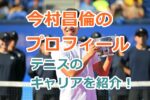 今村昌倫のプロフィールやプロテニス選手としてのキャリアを紹介！