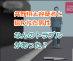 井野翔太容疑者と狙われた男性との間になんのトラブルがあった？