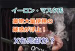 イーロン・マスク氏の薬物大量使用の疑惑が浮上！真実なら周りへの影響大！Xも売却か？