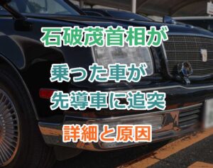 石破茂首相が乗った車が先導車に追突事故の詳細と原因について？