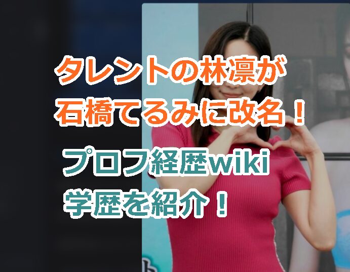 タレントの林凛が石橋てるみに改名!プロフ経歴wiki学歴を紹介!