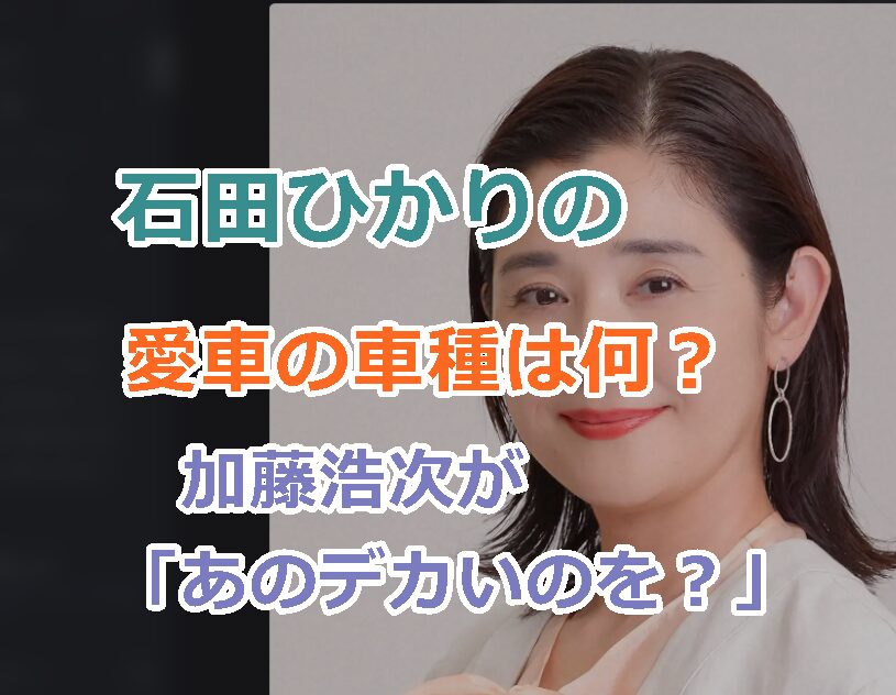 石田ひかりの愛車の車種は何?加藤浩次は「あのデカいのを?」と知っていた!