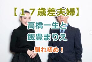 【１７歳差夫婦】高橋一生と飯豊まりえの馴れ初め！年の差１７歳のカップルが結婚？