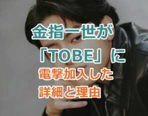 元美少年の金指一世が「TOBE」に電撃加入した詳細と理由を紹介！