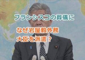 ローマ教皇フランシスコの葬儀になぜ岩屋毅外務大臣を派遣？疑問視される外務大臣の参列の理由