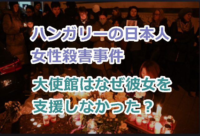 ハンガリー日本人女性殺害事件で大使館はなぜ彼女を支援しなかった？