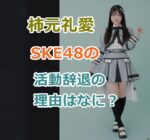 柿元礼愛の活動辞退の理由はなに？SKE48のメンバーをなぜ辞める？