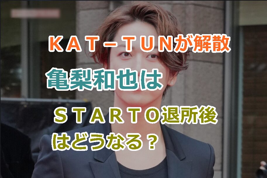 ＫＡＴ－ＴＵＮが解散｜亀梨和也はＳＴＡＲＴＯ退所後はどうなる？