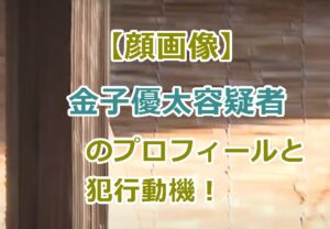 【顔画像】金子優太容疑者のプロフィールと犯行動機などの情報は？