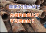 関東37自治体で水道料金値上げする理由は？老朽化した水道インフラの実態