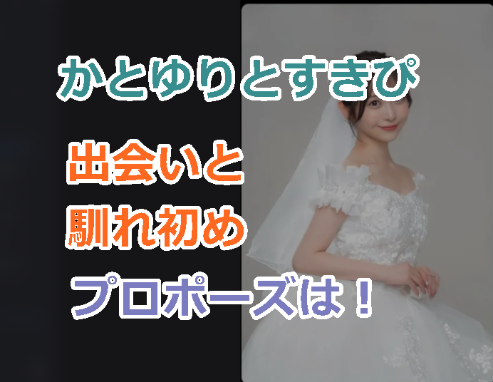 かとゆりとすきぴの出会いと馴れ初め!プロポーズはどんな感じだった?