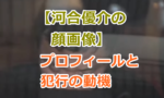 【河合優介の顔画像】プロフィールや自宅、犯行の動機などを調査！闇バイトが住宅侵入