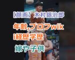 【顔画像】木村銀治郎の年齢,プロフwiki経歴学歴、嫁や子供の家族構成を紹介！
