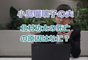 小島瑠璃子の夫、 北村功太の死亡の原因はなに？病院に救急搬送で小島は軽傷！